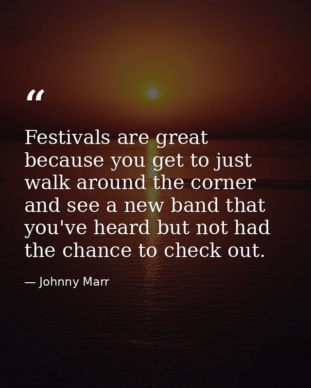 Festivals are great because you get to just walk around the corner and see a new band that you've heard but not had the  — Johnny Marr