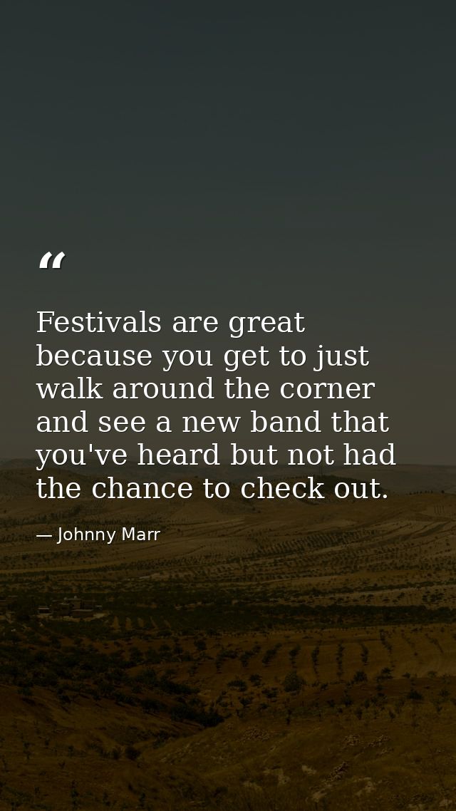 Festivals are great because you get to just walk around the corner and see a new band that you've heard but not had the  — Johnny Marr
