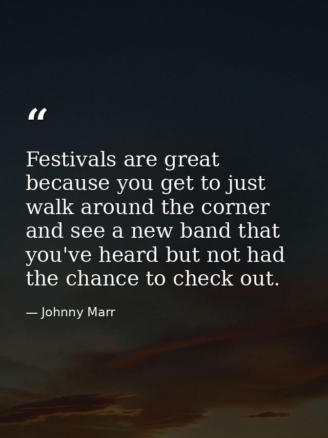 Festivals are great because you get to just walk around the corner and see a new band that you've heard but not had the  — Johnny Marr