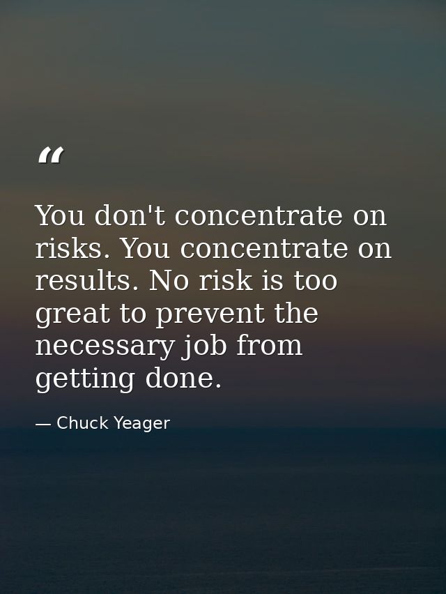 You don't concentrate on risks. You concentrate on results. No risk is too great to prevent the necessary job from getti — Chuck Yeager