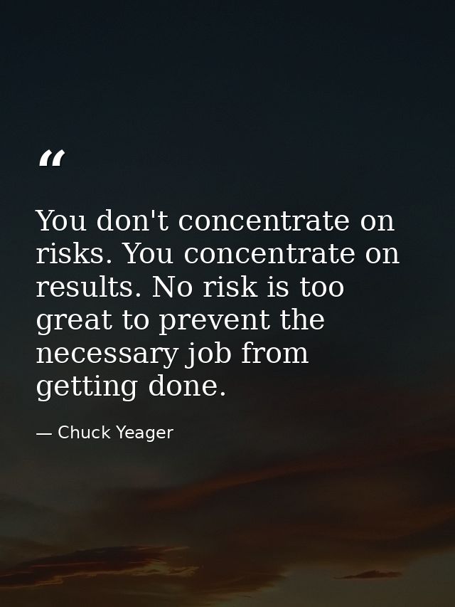 You don't concentrate on risks. You concentrate on results. No risk is too great to prevent the necessary job from getti — Chuck Yeager