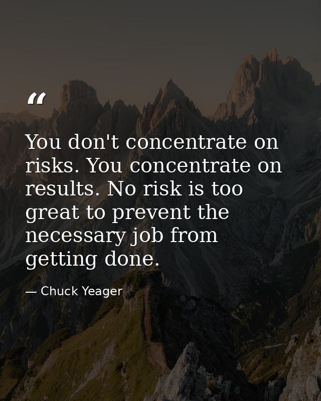 You don't concentrate on risks. You concentrate on results. No risk is too great to prevent the necessary job from getti — Chuck Yeager