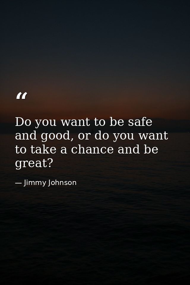 Do you want to be safe and good, or do you want to take a chance and be great? — Jimmy Johnson