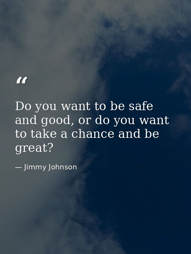 Do you want to be safe and good, or do you want to take a chance and be great? — Jimmy Johnson