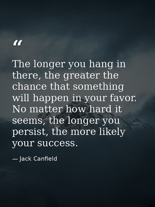 The longer you hang in there, the greater the chance that something will happen in your favor. No matter how hard it see — Jack Canfield