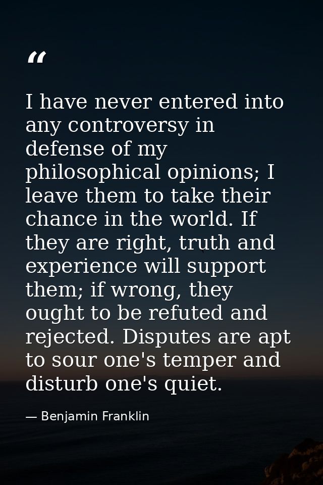 I have never entered into any controversy in defense of my philosophical opinions; I leave them to take their chance in  — Benjamin Franklin