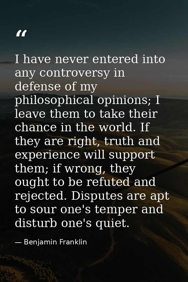 I have never entered into any controversy in defense of my philosophical opinions; I leave them to take their chance in  — Benjamin Franklin