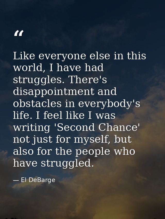 Like everyone else in this world, I have had struggles. There's disappointment and obstacles in everybody's life. I feel — El DeBarge