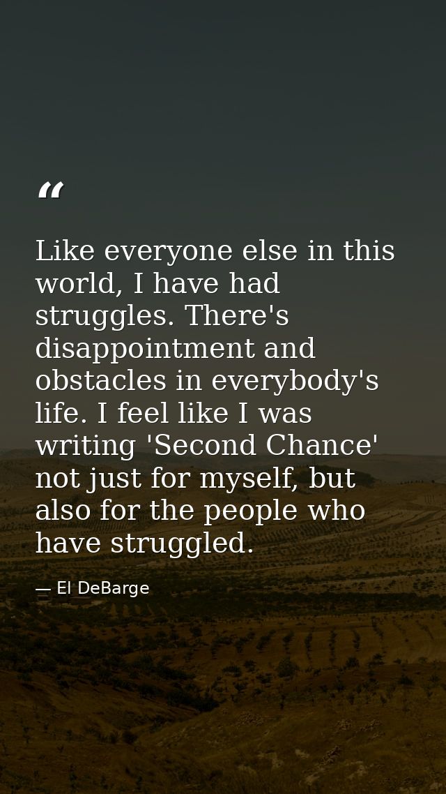 Like everyone else in this world, I have had struggles. There's disappointment and obstacles in everybody's life. I feel — El DeBarge