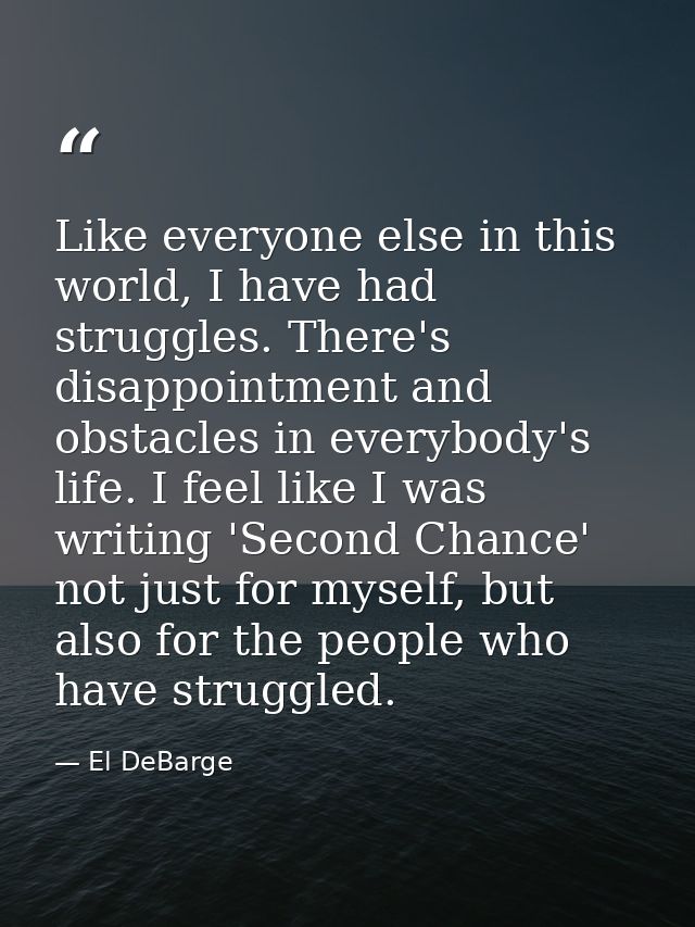 Like everyone else in this world, I have had struggles. There's disappointment and obstacles in everybody's life. I feel — El DeBarge