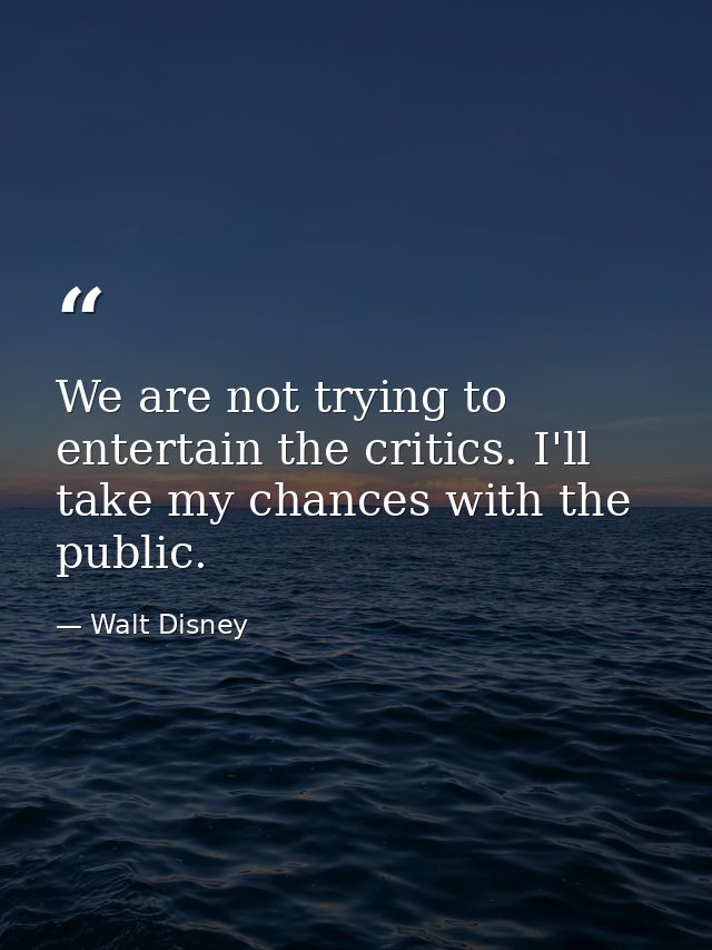 We are not trying to entertain the critics. I'll take my chances with the public. — Walt Disney
