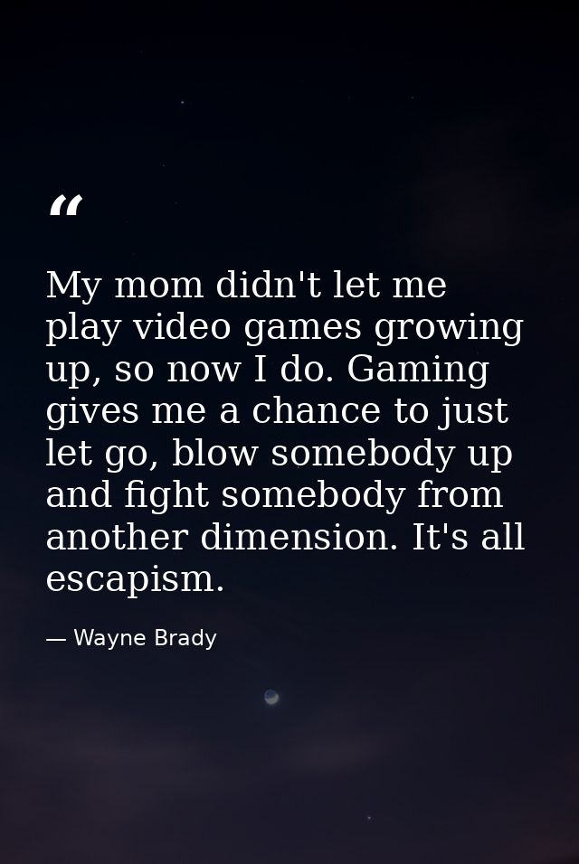 My mom didn't let me play video games growing up, so now I do. Gaming gives me a chance to just let go, blow somebody up — Wayne Brady
