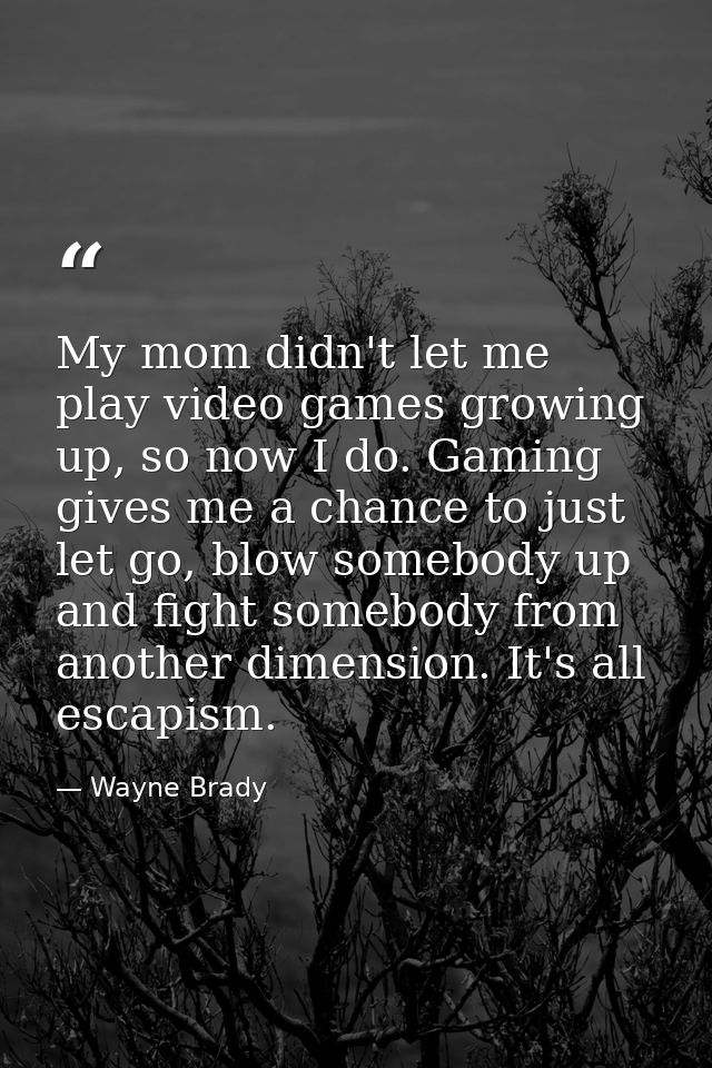 My mom didn't let me play video games growing up, so now I do. Gaming gives me a chance to just let go, blow somebody up — Wayne Brady