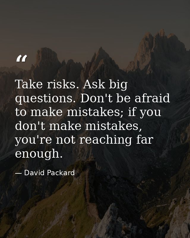 Take risks. Ask big questions. Don't be afraid to make mistakes; if you don't make mistakes, you're not reaching far eno — David Packard