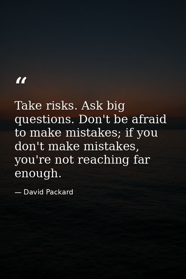 Take risks. Ask big questions. Don't be afraid to make mistakes; if you don't make mistakes, you're not reaching far eno — David Packard