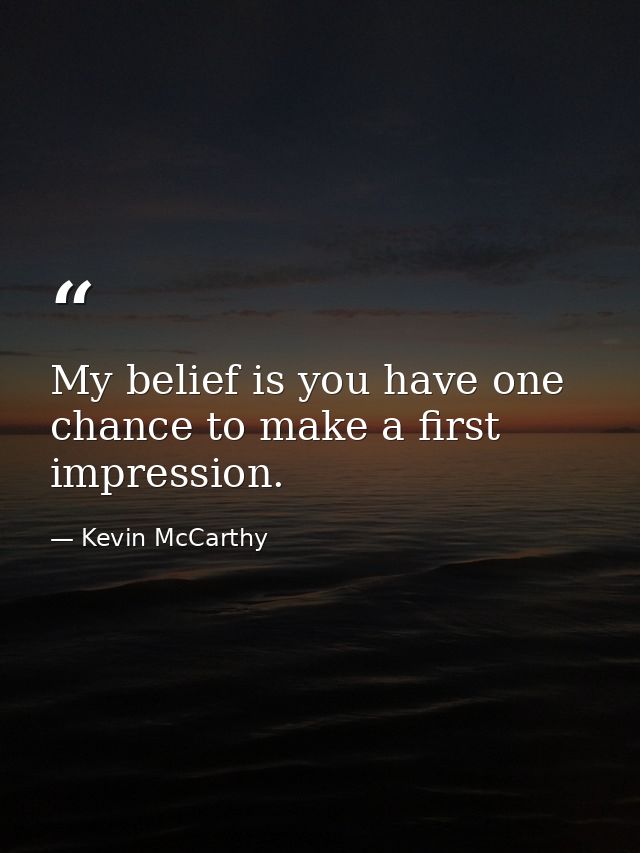 My belief is you have one chance to make a first impression. — Kevin McCarthy