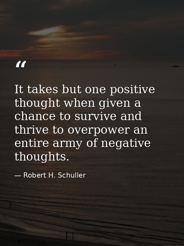 It takes but one positive thought when given a chance to survive and thrive to overpower an entire army of negative thou — Robert H. Schuller