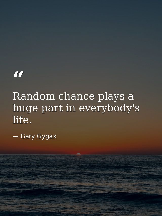 Random chance plays a huge part in everybody's life. — Gary Gygax