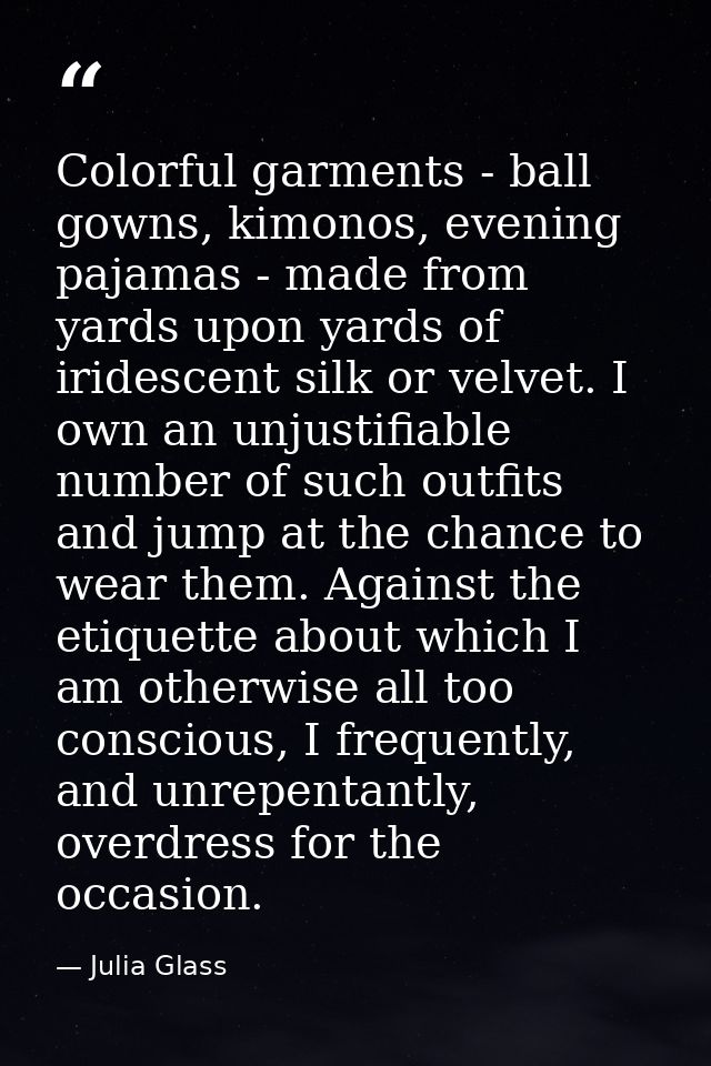 Colorful garments - ball gowns, kimonos, evening pajamas - made from yards upon yards of iridescent silk or velvet. I ow — Julia Glass