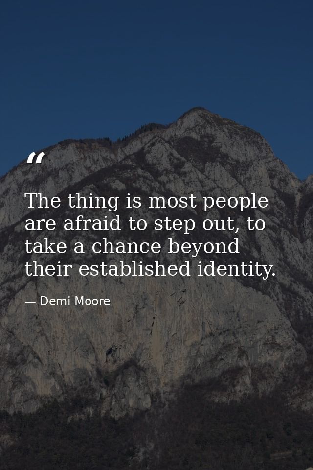 The thing is most people are afraid to step out, to take a chance beyond their established identity. — Demi Moore
