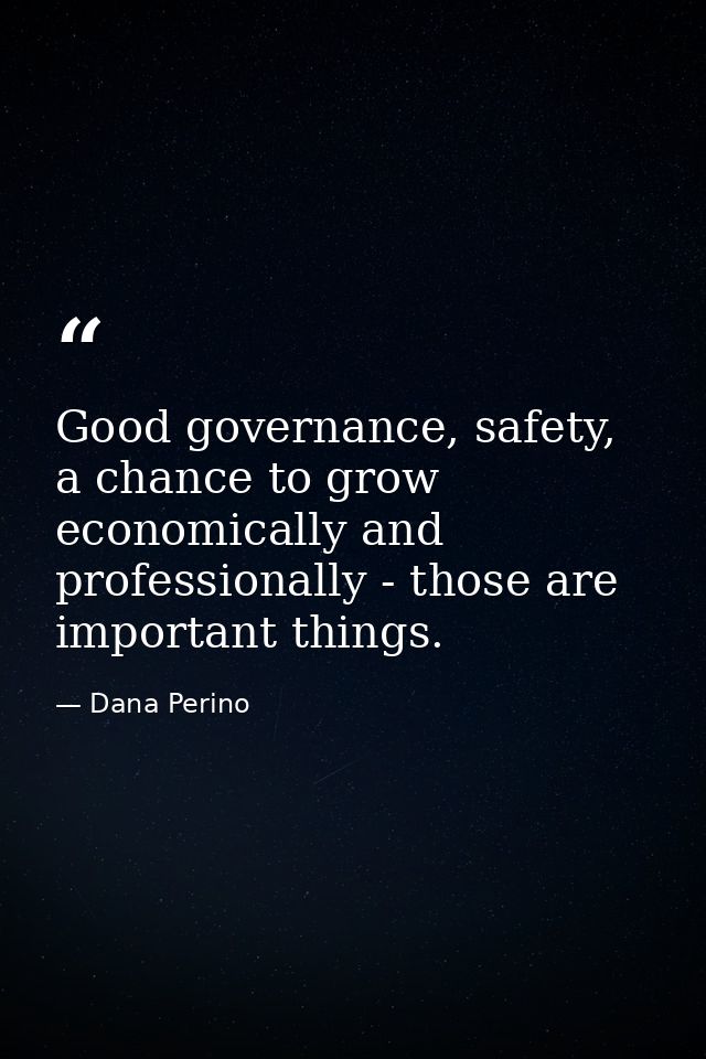 Good governance, safety, a chance to grow economically and professionally - those are important things. — Dana Perino