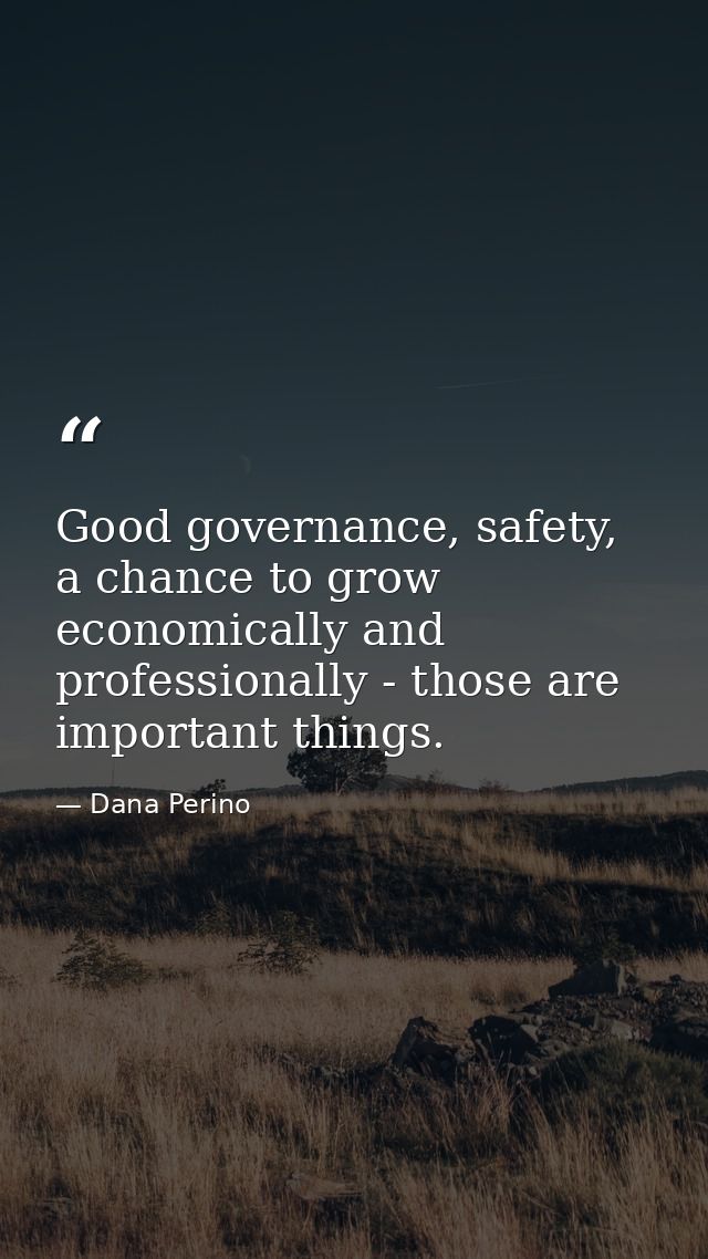 Good governance, safety, a chance to grow economically and professionally - those are important things. — Dana Perino