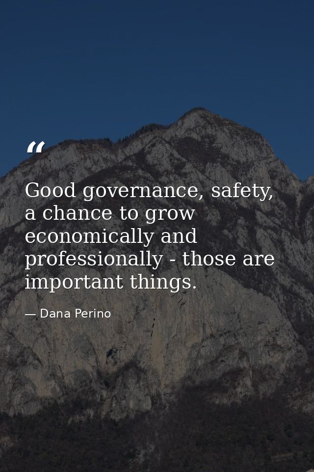 Good governance, safety, a chance to grow economically and professionally - those are important things. — Dana Perino