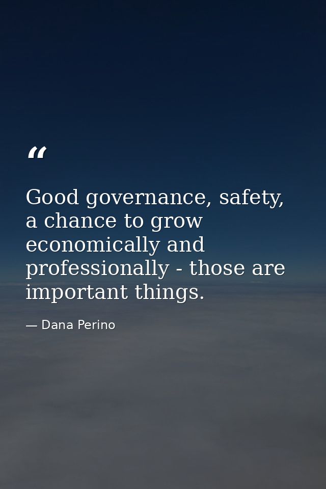 Good governance, safety, a chance to grow economically and professionally - those are important things. — Dana Perino