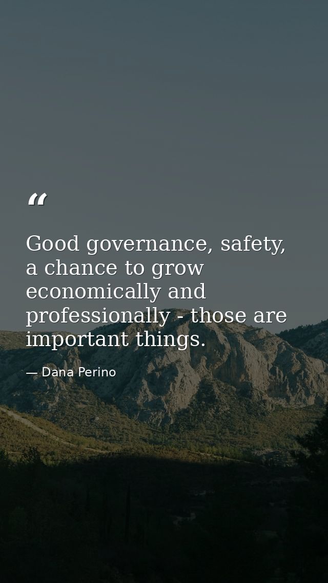 Good governance, safety, a chance to grow economically and professionally - those are important things. — Dana Perino
