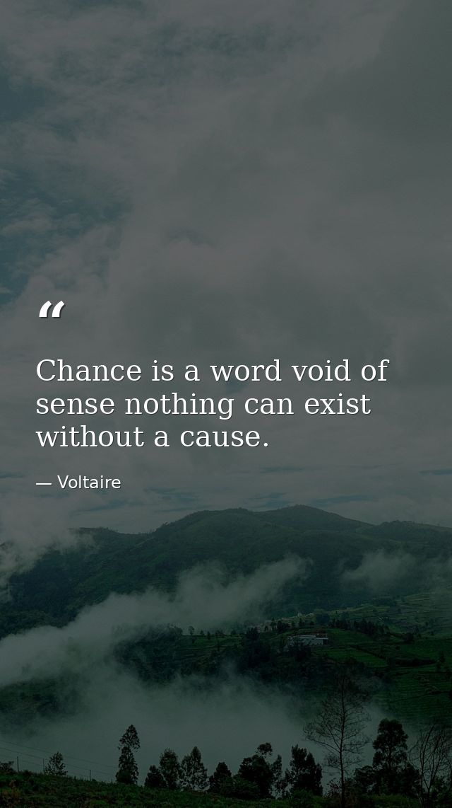 Chance is a word void of sense nothing can exist without a cause. — Voltaire