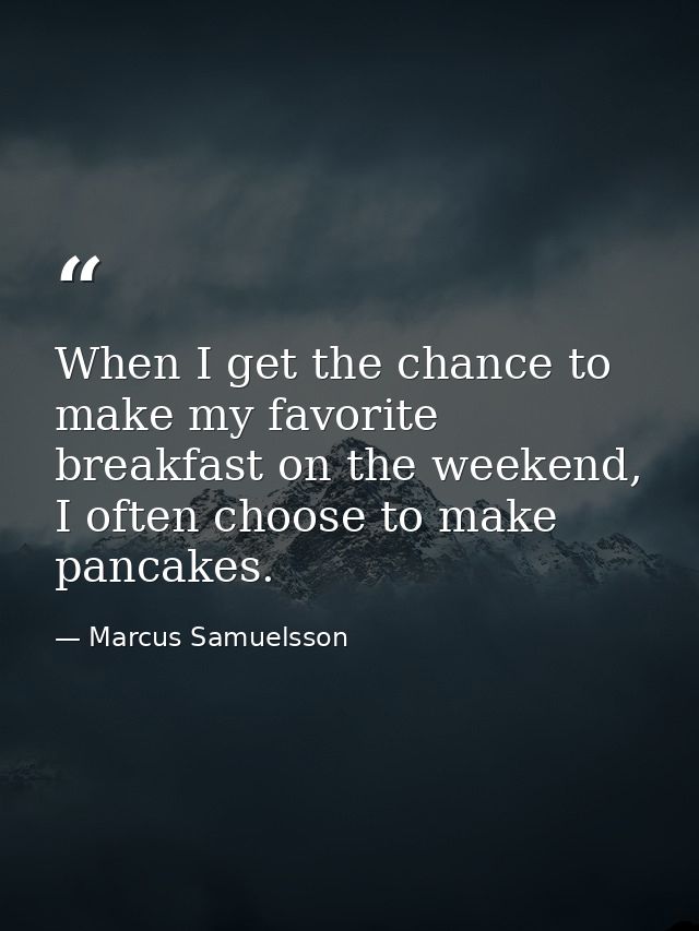 When I get the chance to make my favorite breakfast on the weekend, I often choose to make pancakes. — Marcus Samuelsson