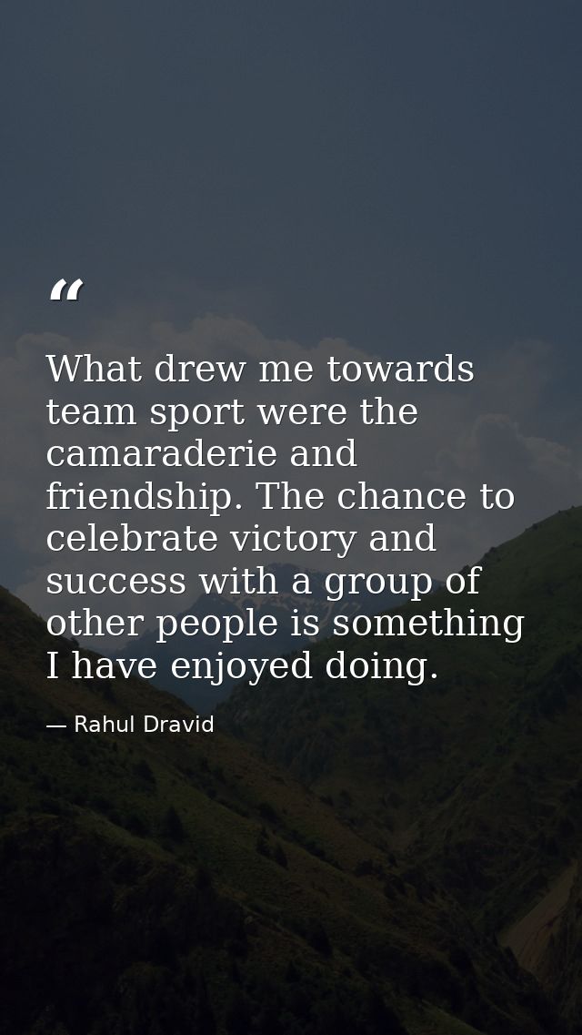 What drew me towards team sport were the camaraderie and friendship. The chance to celebrate victory and success with a  — Rahul Dravid