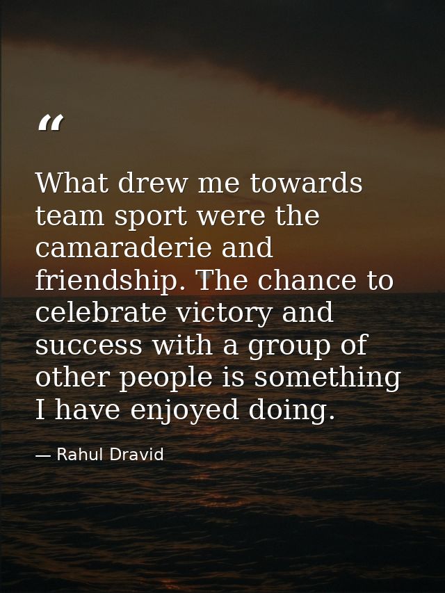 What drew me towards team sport were the camaraderie and friendship. The chance to celebrate victory and success with a  — Rahul Dravid