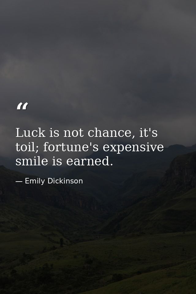 Luck is not chance, it's toil; fortune's expensive smile is earned. — Emily Dickinson