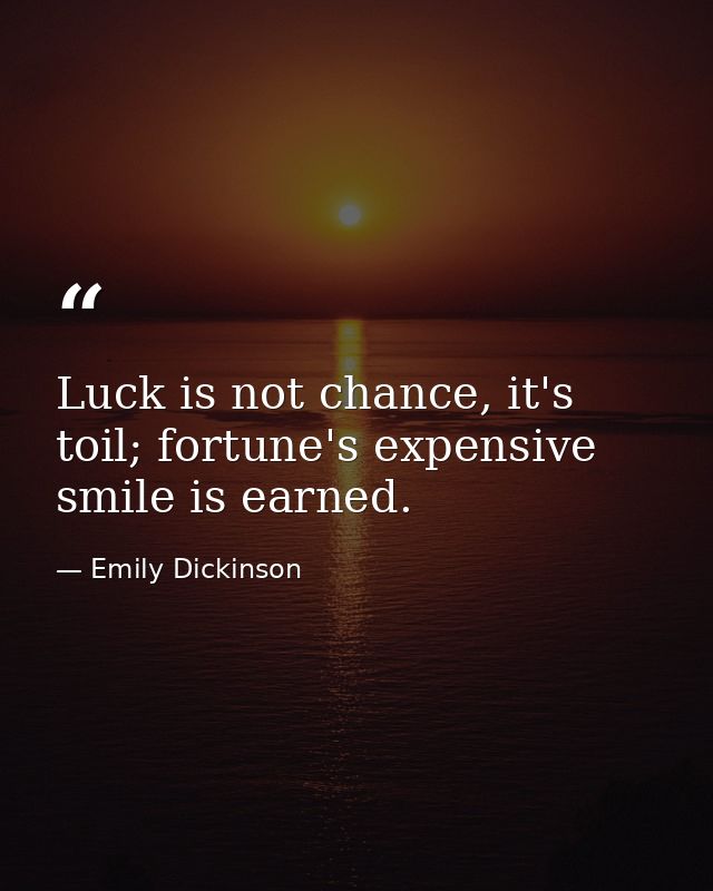 Luck is not chance, it's toil; fortune's expensive smile is earned. — Emily Dickinson