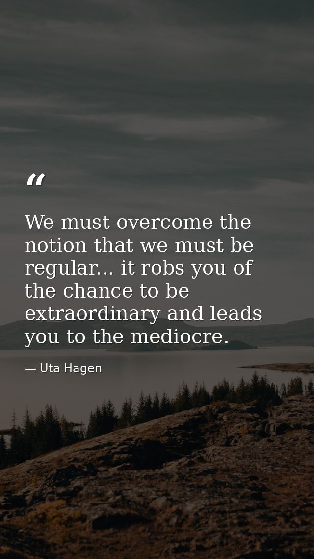 We must overcome the notion that we must be regular... it robs you of the chance to be extraordinary and leads you to th — Uta Hagen