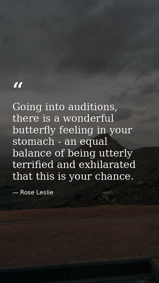 Going into auditions, there is a wonderful butterfly feeling in your stomach - an equal balance of being utterly terrifi — Rose Leslie