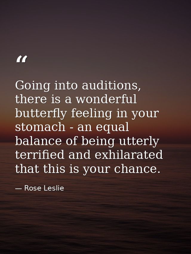 Going into auditions, there is a wonderful butterfly feeling in your stomach - an equal balance of being utterly terrifi — Rose Leslie