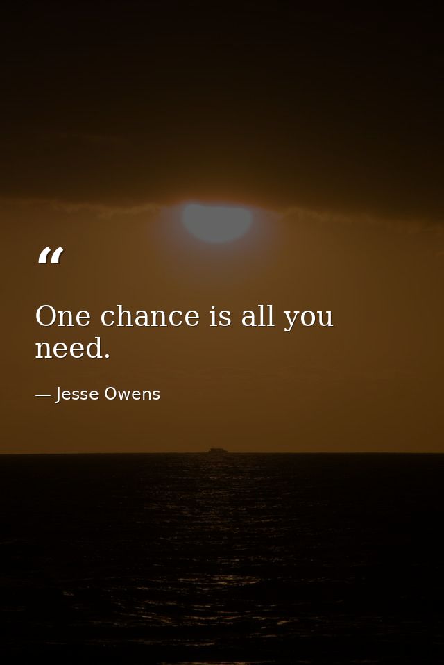 One chance is all you need. — Jesse Owens