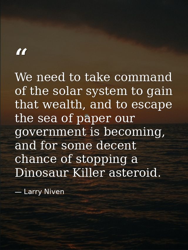 We need to take command of the solar system to gain that wealth, and to escape the sea of paper our government is becomi — Larry Niven