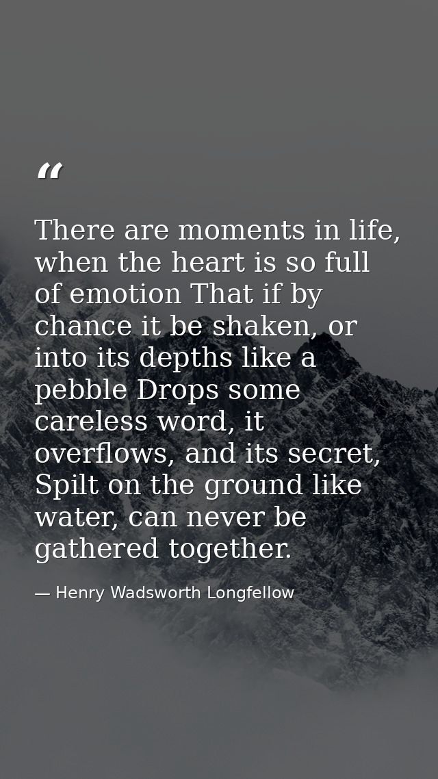 There are moments in life, when the heart is so full of emotion That if by chance it be shaken, or into its depths like  — Henry Wadsworth Longfellow