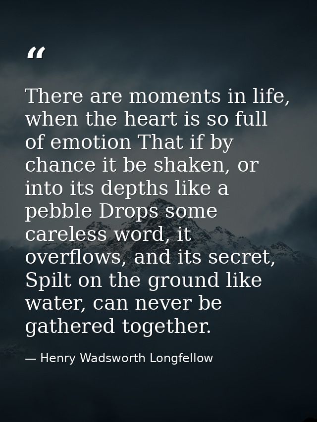 There are moments in life, when the heart is so full of emotion That if by chance it be shaken, or into its depths like  — Henry Wadsworth Longfellow