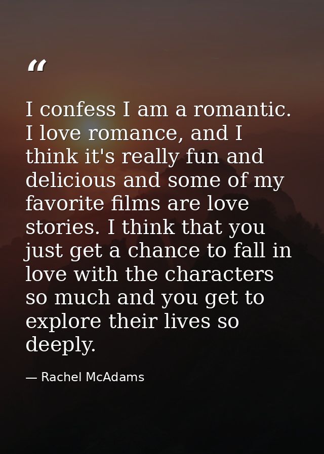 I confess I am a romantic. I love romance, and I think it's really fun and delicious and some of my favorite films are l — Rachel McAdams