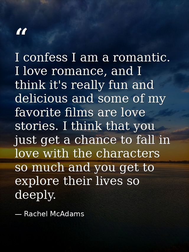 I confess I am a romantic. I love romance, and I think it's really fun and delicious and some of my favorite films are l — Rachel McAdams