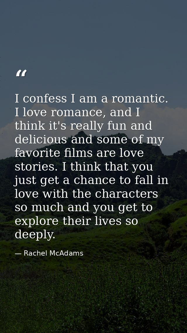 I confess I am a romantic. I love romance, and I think it's really fun and delicious and some of my favorite films are l — Rachel McAdams