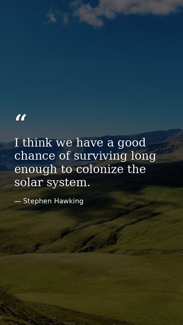 I think we have a good chance of surviving long enough to colonize the solar system. — Stephen Hawking