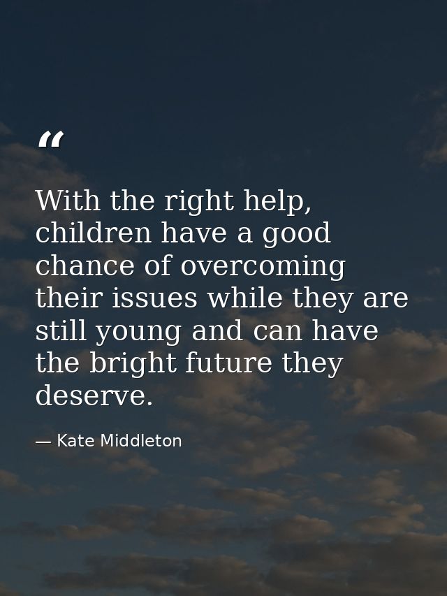 With the right help, children have a good chance of overcoming their issues while they are still young and can have the  — Kate Middleton