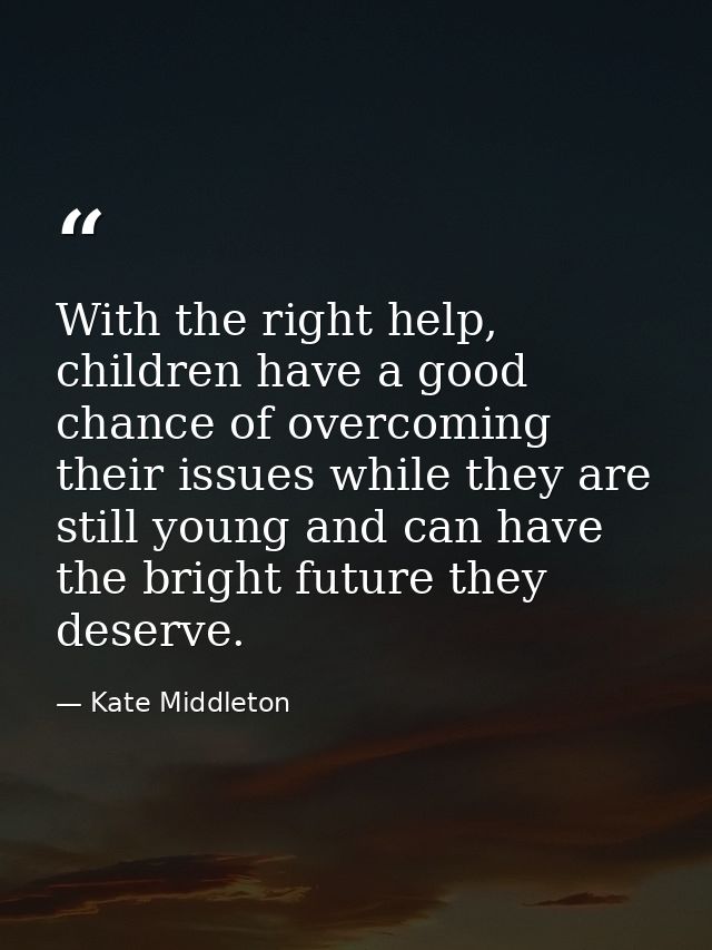With the right help, children have a good chance of overcoming their issues while they are still young and can have the  — Kate Middleton