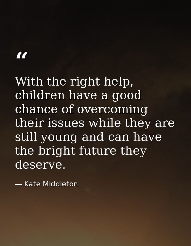 With the right help, children have a good chance of overcoming their issues while they are still young and can have the  — Kate Middleton