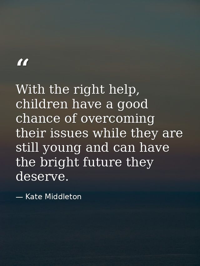 With the right help, children have a good chance of overcoming their issues while they are still young and can have the  — Kate Middleton